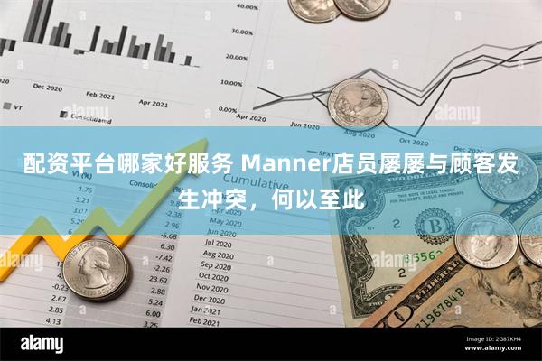 配资平台哪家好服务 Manner店员屡屡与顾客发生冲突，何以至此