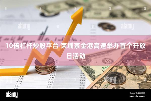 10倍杠杆炒股平台 柬埔寨金港高速举办首个开放日活动