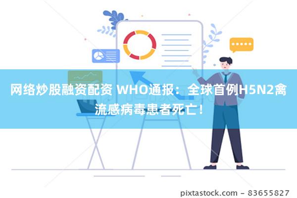 网络炒股融资配资 WHO通报：全球首例H5N2禽流感病毒患者死亡！