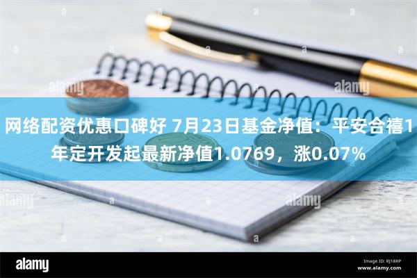 网络配资优惠口碑好 7月23日基金净值：平安合禧1年定开发起最新净值1.0769，涨0.07%