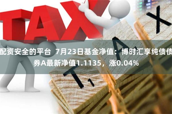 配资安全的平台  7月23日基金净值：博时汇享纯债债券A最新净值1.1135，涨0.04%