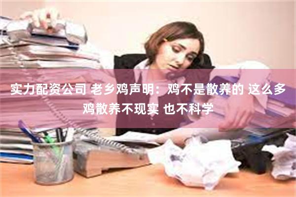 实力配资公司 老乡鸡声明：鸡不是散养的 这么多鸡散养不现实 也不科学