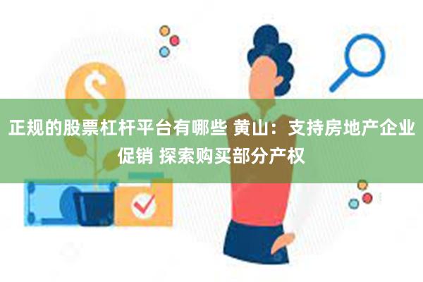 正规的股票杠杆平台有哪些 黄山：支持房地产企业促销 探索购买部分产权