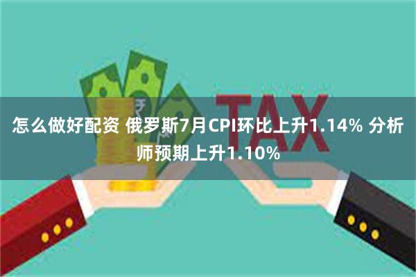 怎么做好配资 俄罗斯7月CPI环比上升1.14% 分析师预期上升1.10%