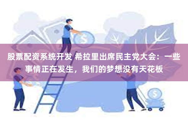 股票配资系统开发 希拉里出席民主党大会：一些事情正在发生，我们的梦想没有天花板