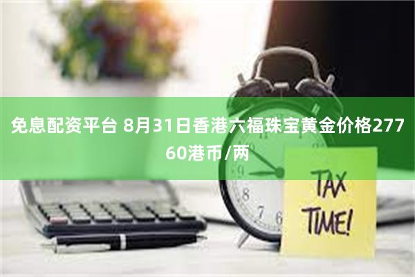 免息配资平台 8月31日香港六福珠宝黄金价格27760港币/两