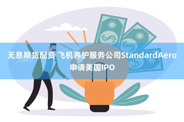 无息期货配资 飞机养护服务公司StandardAero申请美国IPO