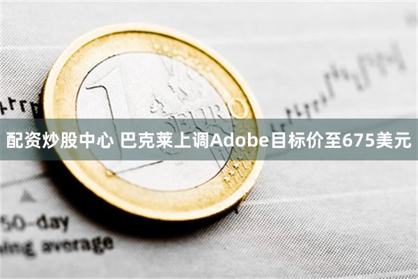 配资炒股中心 巴克莱上调Adobe目标价至675美元