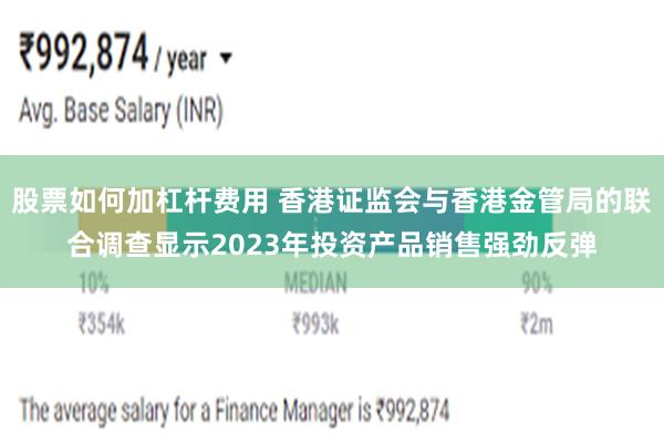 股票如何加杠杆费用 香港证监会与香港金管局的联合调查显示2023年投资产品销售强劲反弹