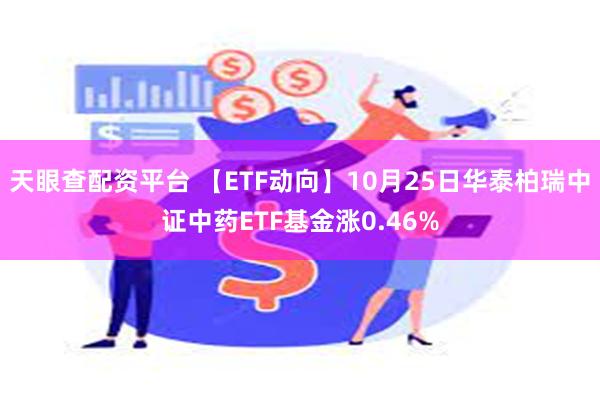 天眼查配资平台 【ETF动向】10月25日华泰柏瑞中证中药ETF基金涨0.46%