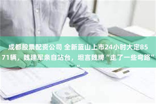 成都股票配资公司 全新蓝山上市24小时大定8571辆，魏建军亲自站台，坦言魏牌“走了一些弯路”