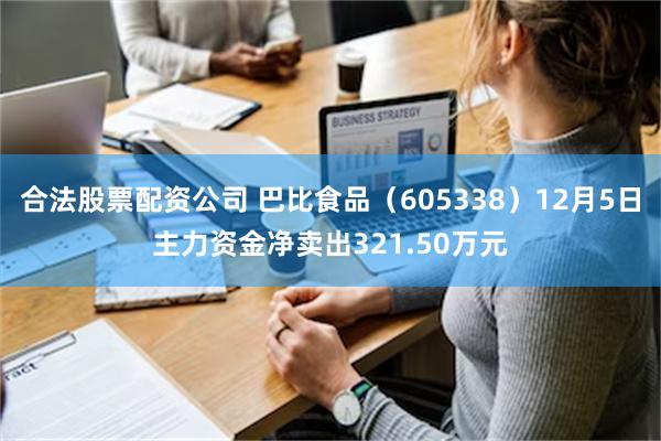 合法股票配资公司 巴比食品（605338）12月5日主力资金净卖出321.50万元