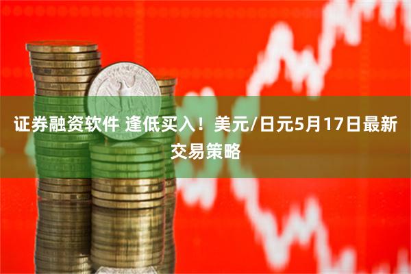 证券融资软件 逢低买入！美元/日元5月17日最新交易策略