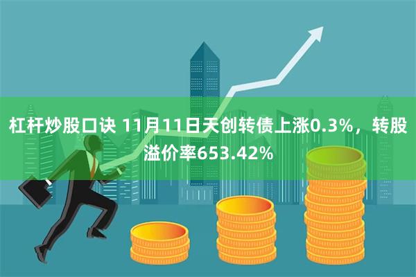 杠杆炒股口诀 11月11日天创转债上涨0.3%，转股溢价率653.42%