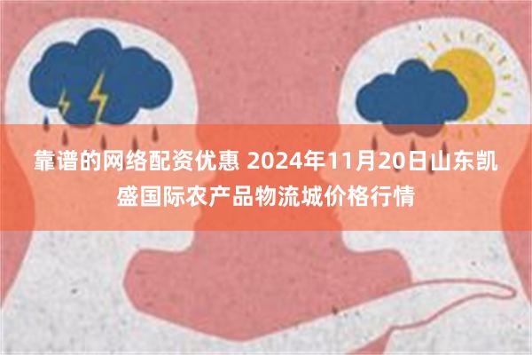 靠谱的网络配资优惠 2024年11月20日山东凯盛国际农产品物流城价格行情