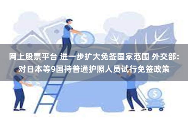 网上股票平台 进一步扩大免签国家范围 外交部：对日本等9国持普通护照人员试行免签政策