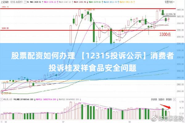 股票配资如何办理 【12315投诉公示】消费者投诉桂发祥食品安全问题