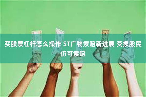 买股票杠杆怎么操作 ST广物索赔新进展 受损股民仍可索赔