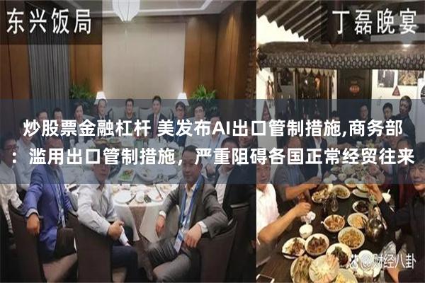 炒股票金融杠杆 美发布AI出口管制措施,商务部：滥用出口管制措施，严重阻碍各国正常经贸往来