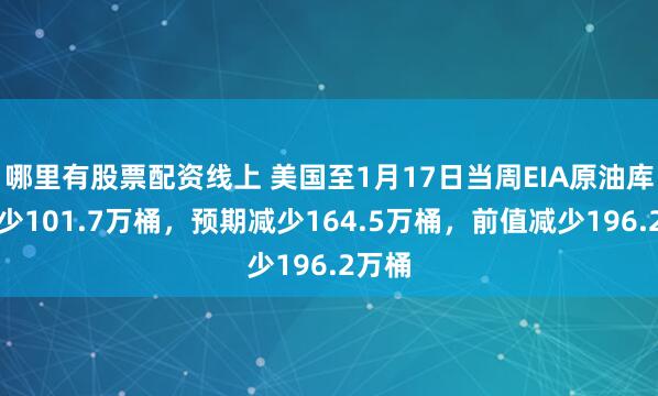 哪里有股票配资线上 美国至1月17日当周EIA原油库存减少101.7万桶，预期减少164.5万桶，前值减少196.2万桶