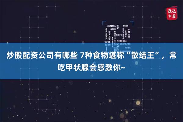 炒股配资公司有哪些 7种食物堪称“散结王”，常吃甲状腺会感激你~