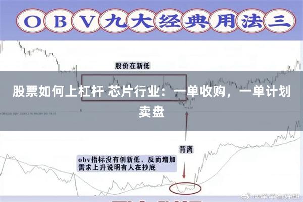 股票如何上杠杆 芯片行业：一单收购，一单计划卖盘