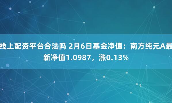 线上配资平台合法吗 2月6日基金净值：南方纯元A最新净值1.0987，涨0.13%