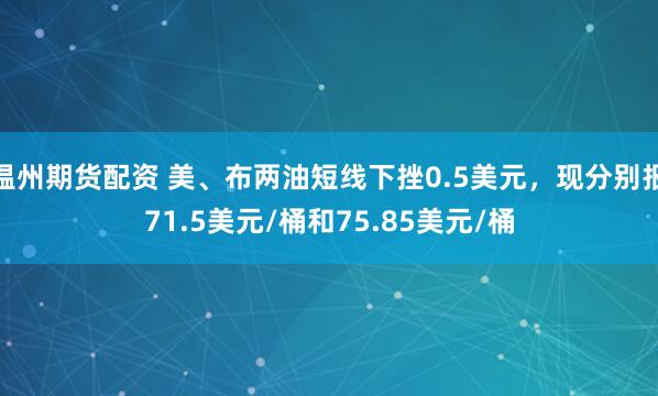 温州期货配资 美、布两油短线下挫0.5美元，现分别报71.5美元/桶和75.85美元/桶