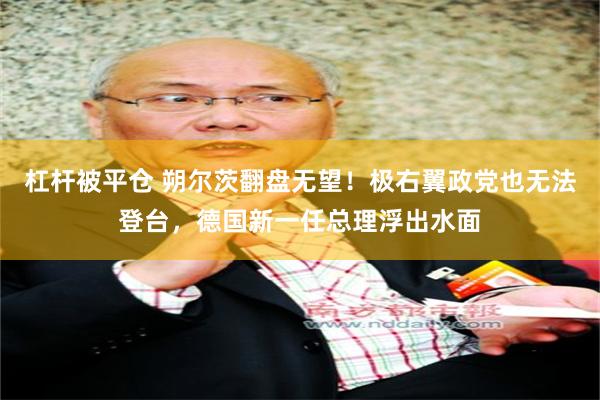 杠杆被平仓 朔尔茨翻盘无望！极右翼政党也无法登台，德国新一任总理浮出水面