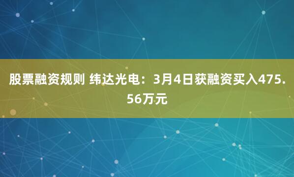 股票融资规则 纬达光电：3月4日获融资买入475.56万元