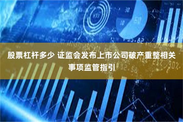 股票杠杆多少 证监会发布上市公司破产重整相关事项监管指引