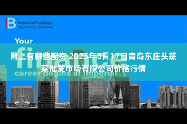 网上有哪些配资 2025年3月17日青岛东庄头蔬菜批发市场有限公司价格行情