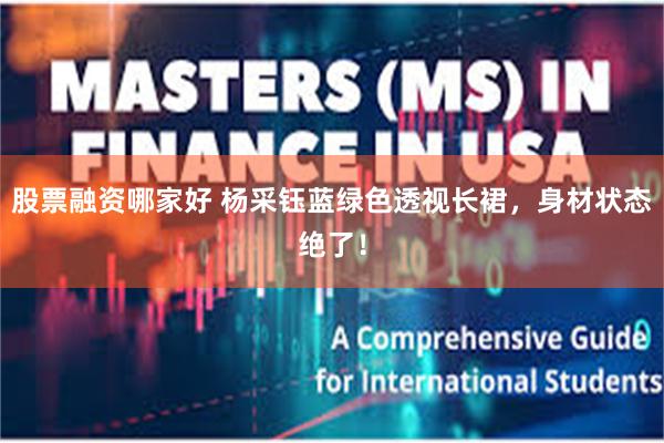 股票融资哪家好 杨采钰蓝绿色透视长裙，身材状态绝了！