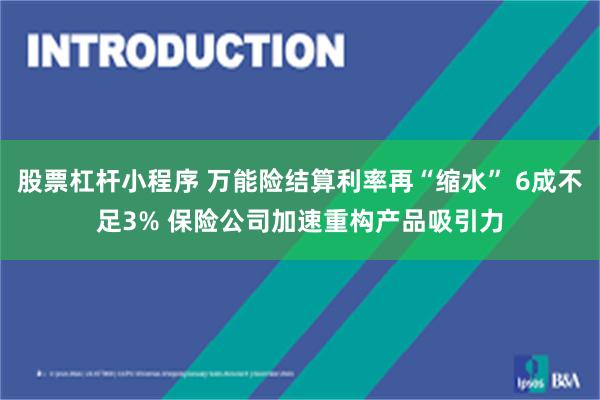 股票杠杆小程序 万能险结算利率再“缩水” 6成不足3% 保险公司加速重构产品吸引力